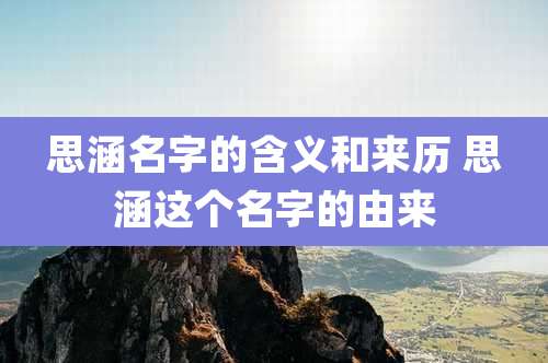 思涵名字的含义和来历 思涵这个名字的由来