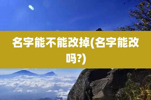 名字能不能改掉(名字能改吗?)