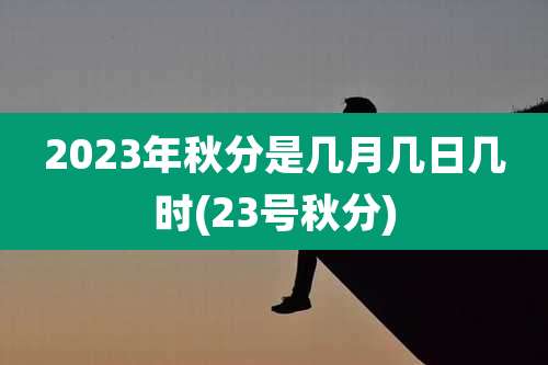 2023年秋分是几月几日几时(23号秋分)