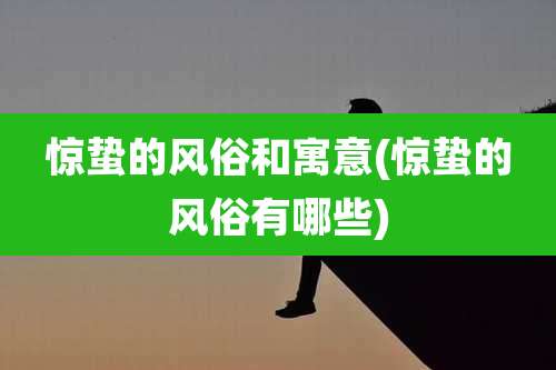 惊蛰的风俗和寓意(惊蛰的风俗有哪些)