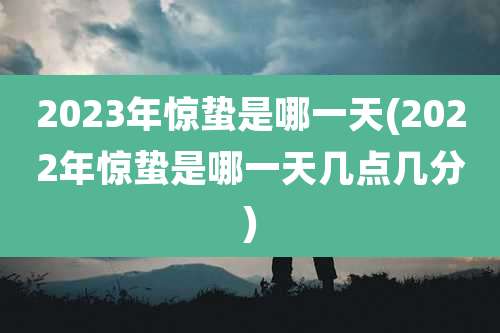 2023年惊蛰是哪一天(2022年惊蛰是哪一天几点几分)