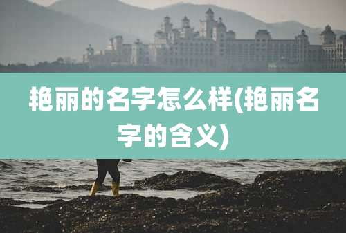 艳丽的名字怎么样(艳丽名字的含义)