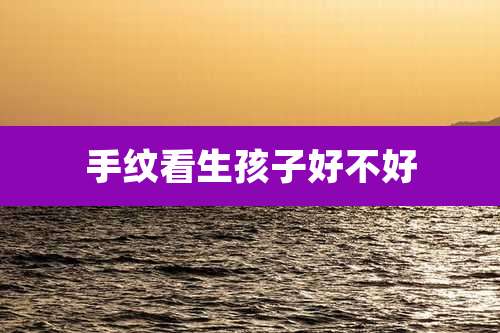 手纹看生孩子好不好