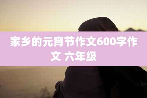 家乡的元宵节作文600字作文 六年级