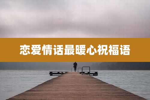 恋爱情话最暖心祝福语