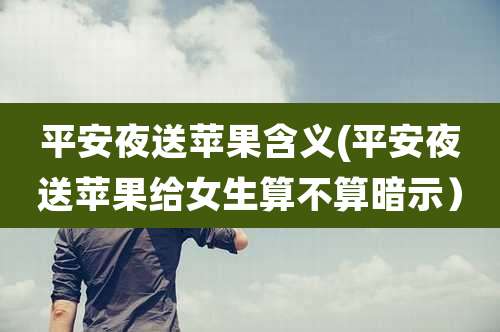 平安夜送苹果含义(平安夜送苹果给女生算不算暗示)