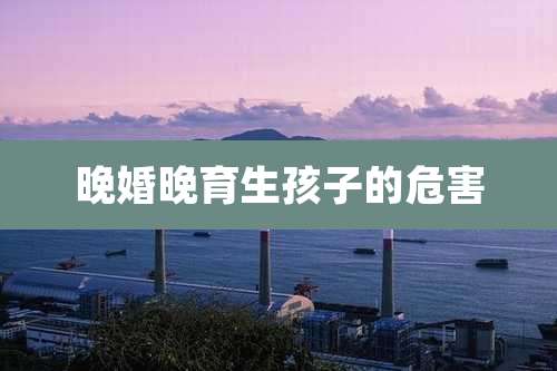 晚婚晚育生孩子的危害