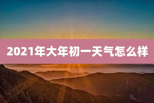 2021年大年初一天气怎么样