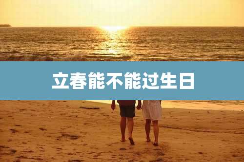 立春能不能过生日