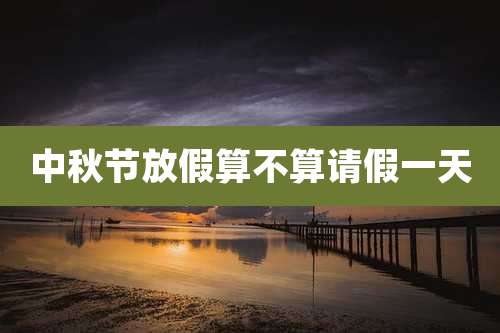 中秋节放假算不算请假一天