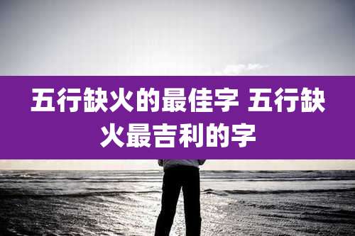 五行缺火的最佳字 五行缺火最吉利的字