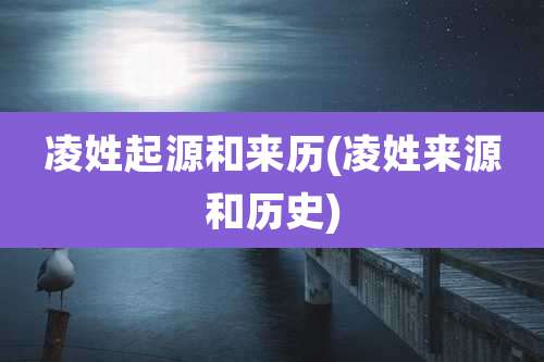 凌姓起源和来历(凌姓来源和历史)