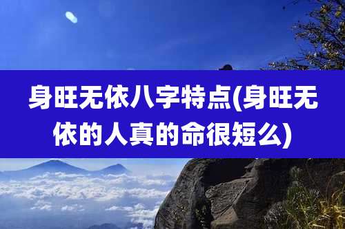 身旺无依八字特点(身旺无依的人真的命很短么)