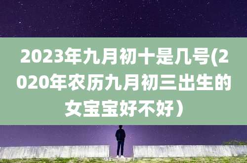 2023年九月初十是几号(2020年农历九月初三出生的女宝宝好不好）
