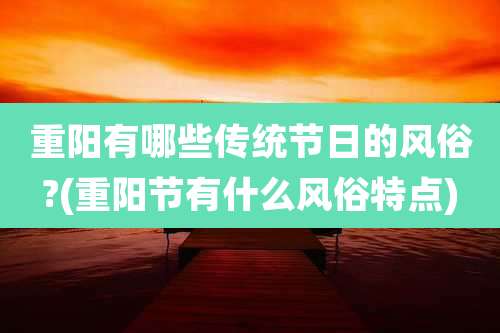 重阳有哪些传统节日的风俗?(重阳节有什么风俗特点)