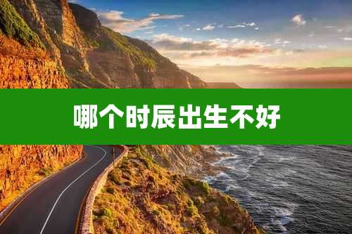 哪个时辰出生不好