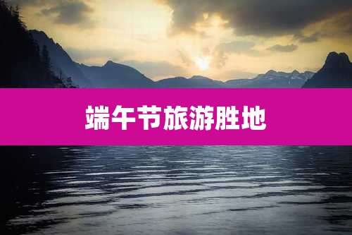 端午节旅游胜地