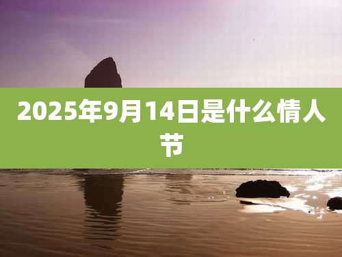 2025年9月14日是什么情人节
