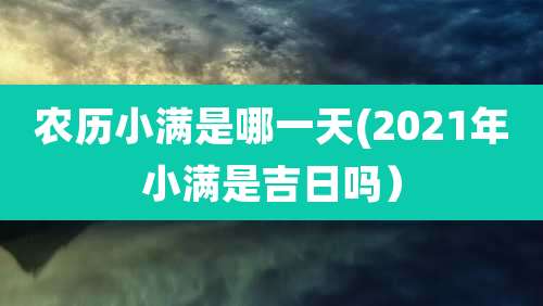 农历小满是哪一天(2021年小满是吉日吗）