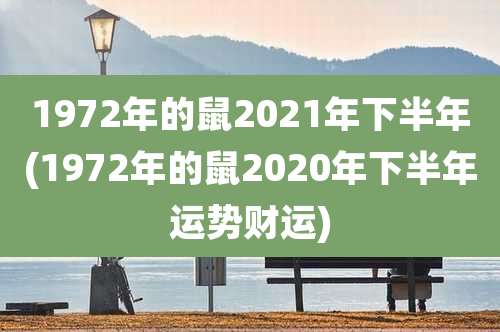 1972年的鼠2021年下半年(1972年的鼠2020年下半年运势财运)