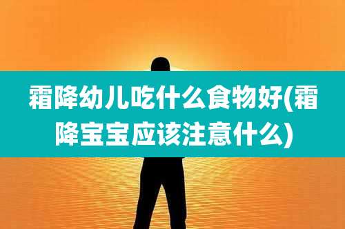 霜降幼儿吃什么食物好(霜降宝宝应该注意什么)