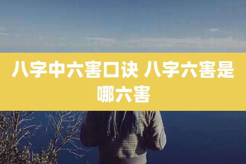 八字中六害口诀 八字六害是哪六害