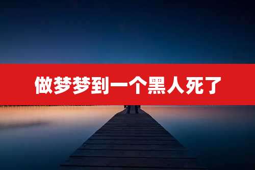 做梦梦到一个黑人死了