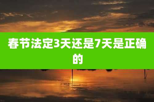 春节法定3天还是7天是正确的