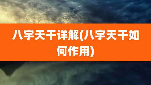 八字天干详解(八字天干如何作用)
