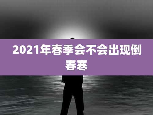 2021年春季会不会出现倒春寒