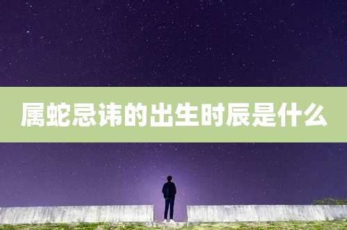 属蛇忌讳的出生时辰是什么