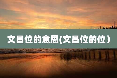 文昌位的意思(文昌位的位）