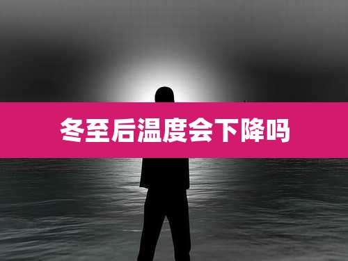 冬至后温度会下降吗