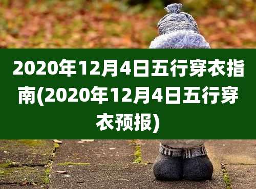 2020年12月4日五行穿衣指南(2020年12月4日五行穿衣预报)
