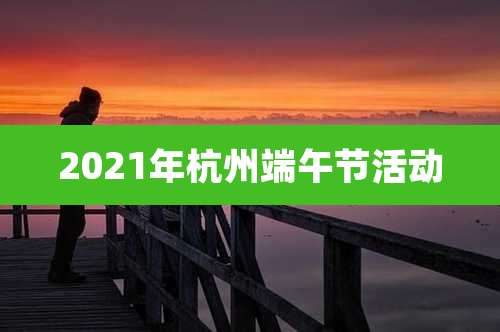 2021年杭州端午节活动