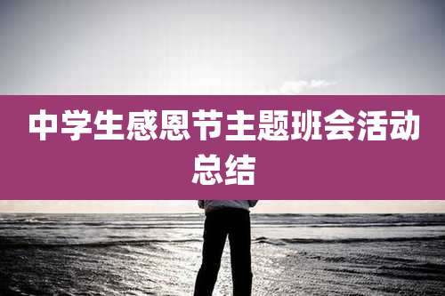 中学生感恩节主题班会活动总结