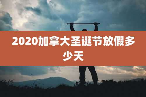 2020加拿大圣诞节放假多少天