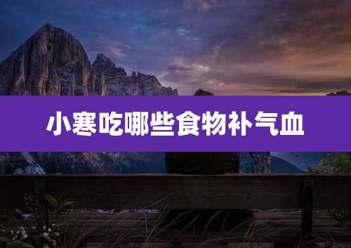 小寒吃哪些食物补气血
