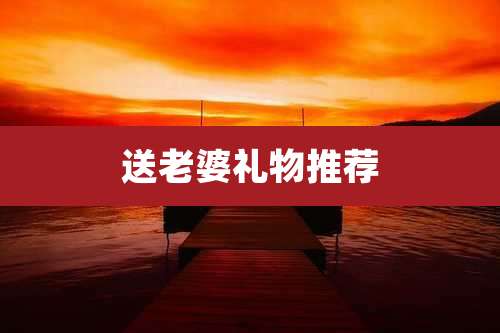 送老婆礼物推荐