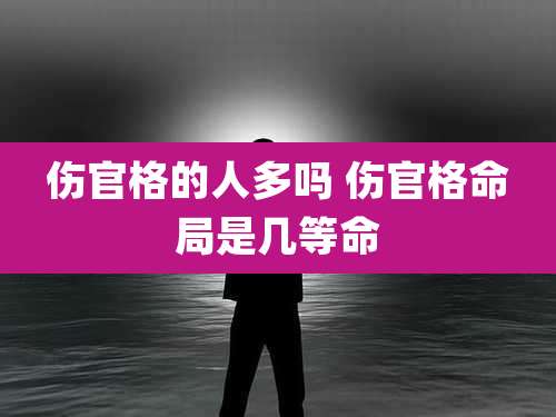 伤官格的人多吗 伤官格命局是几等命