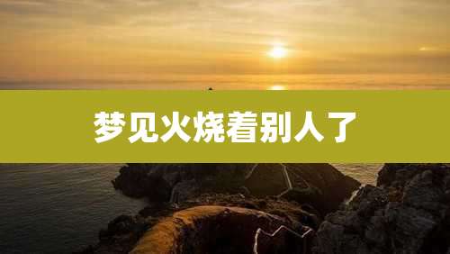 梦见火烧着别人了