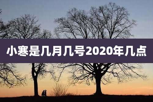 小寒是几月几号2020年几点