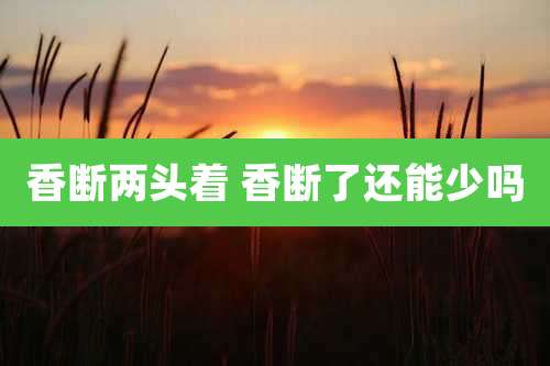 香断两头着 香断了还能少吗