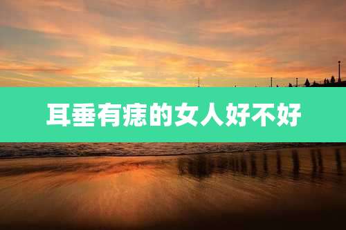 耳垂有痣的女人好不好