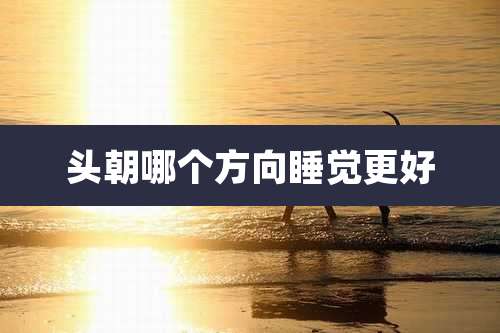 头朝哪个方向睡觉更好