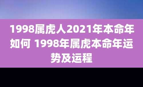 1998属虎人2021年本命年如何 1998年属虎本命年运势及运程