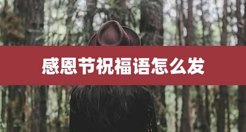 感恩节祝福语怎么发