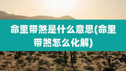 命里带煞是什么意思(命里带煞怎么化解)