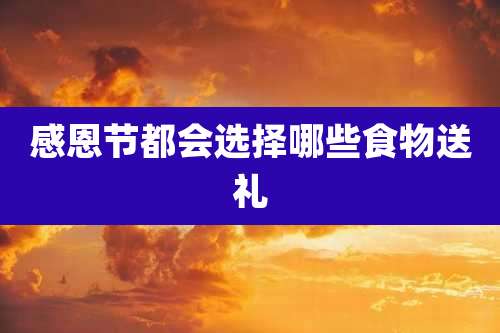 感恩节都会选择哪些食物送礼