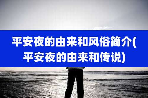 平安夜的由来和风俗简介(平安夜的由来和传说)